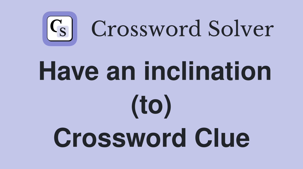 Have an inclination (to) Crossword Clue