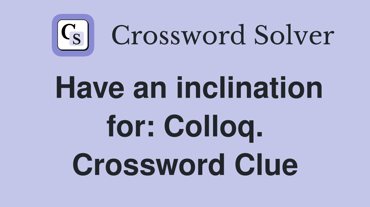 Have an inclination for: Colloq. Crossword Clue