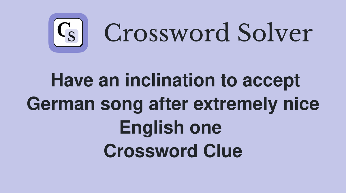 Have an inclination to accept German song after extremely nice English one  Crossword Clue