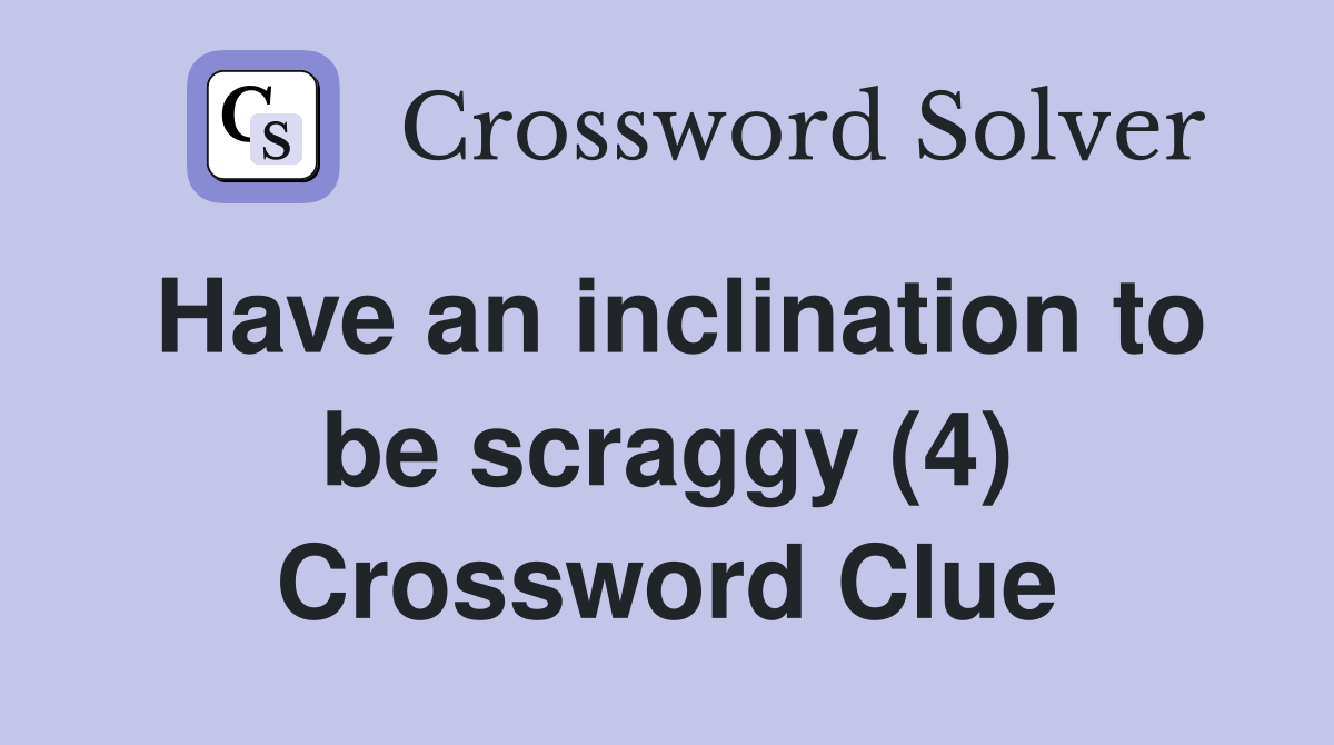 Have an inclination to be scraggy (4) Crossword Clue