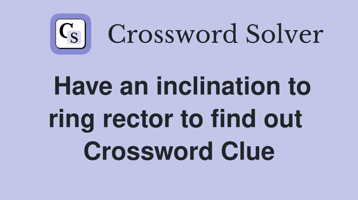 Have an inclination to ring rector to find out  Crossword Clue