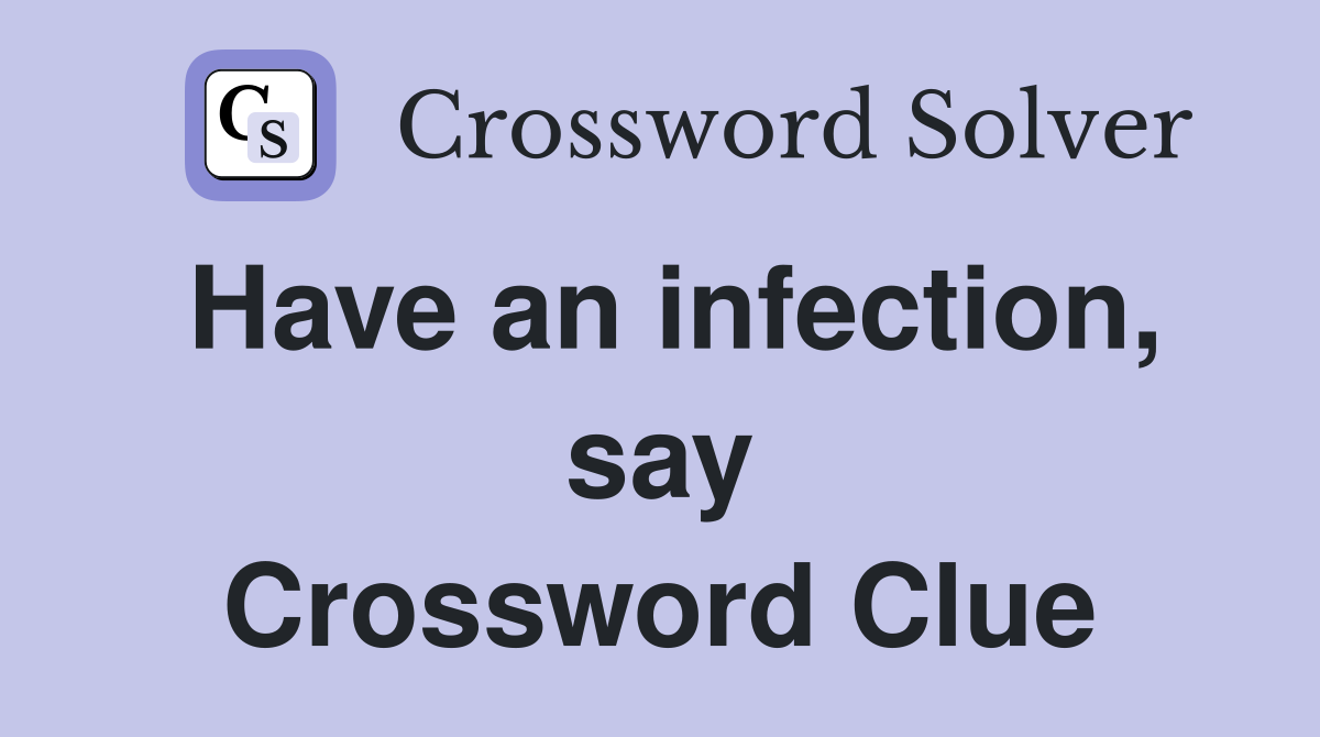 Have an infection, say Crossword Clue