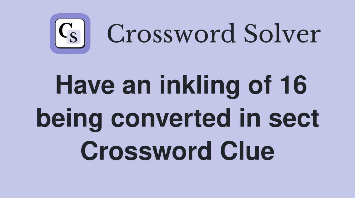 Have an inkling of 16 being converted in sect Crossword Clue