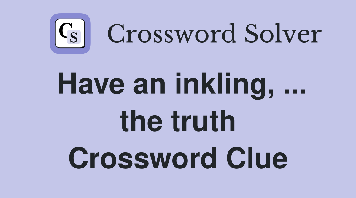 Have an inkling, ... the truth Crossword Clue