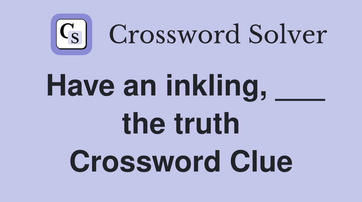 Have an inkling, ___ the truth Crossword Clue
