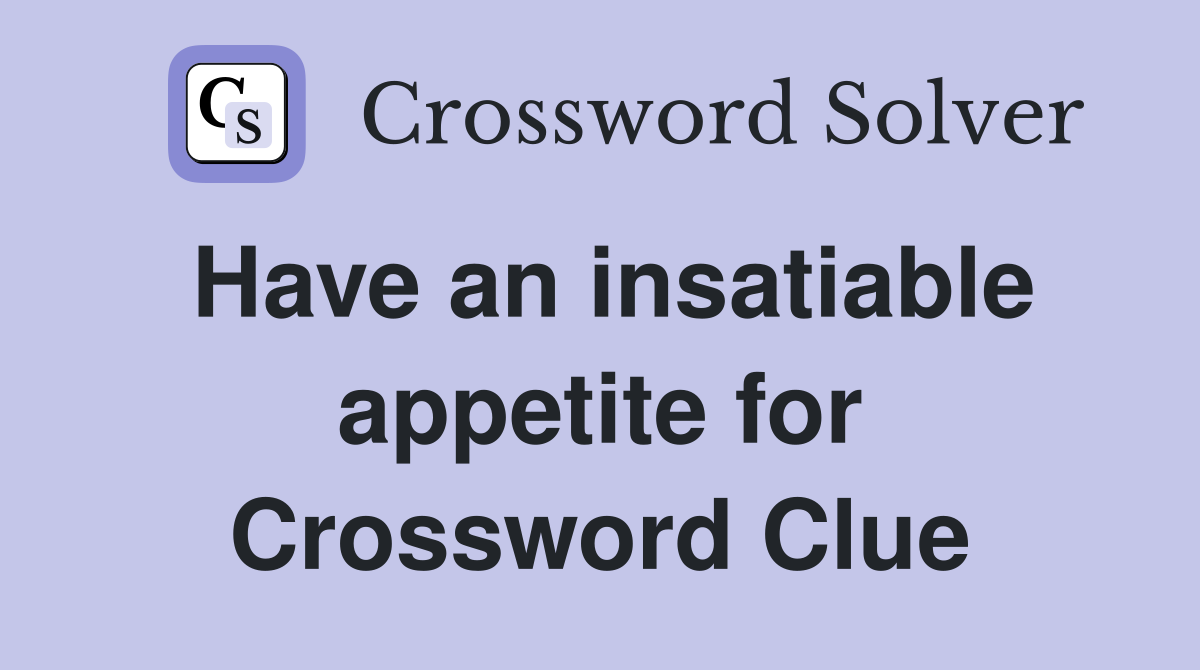 Have an insatiable appetite for Crossword Clue