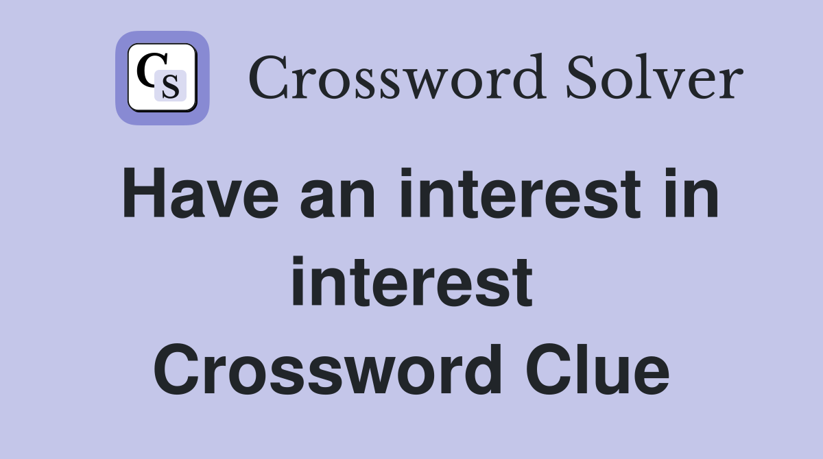 Have an interest in interest Crossword Clue