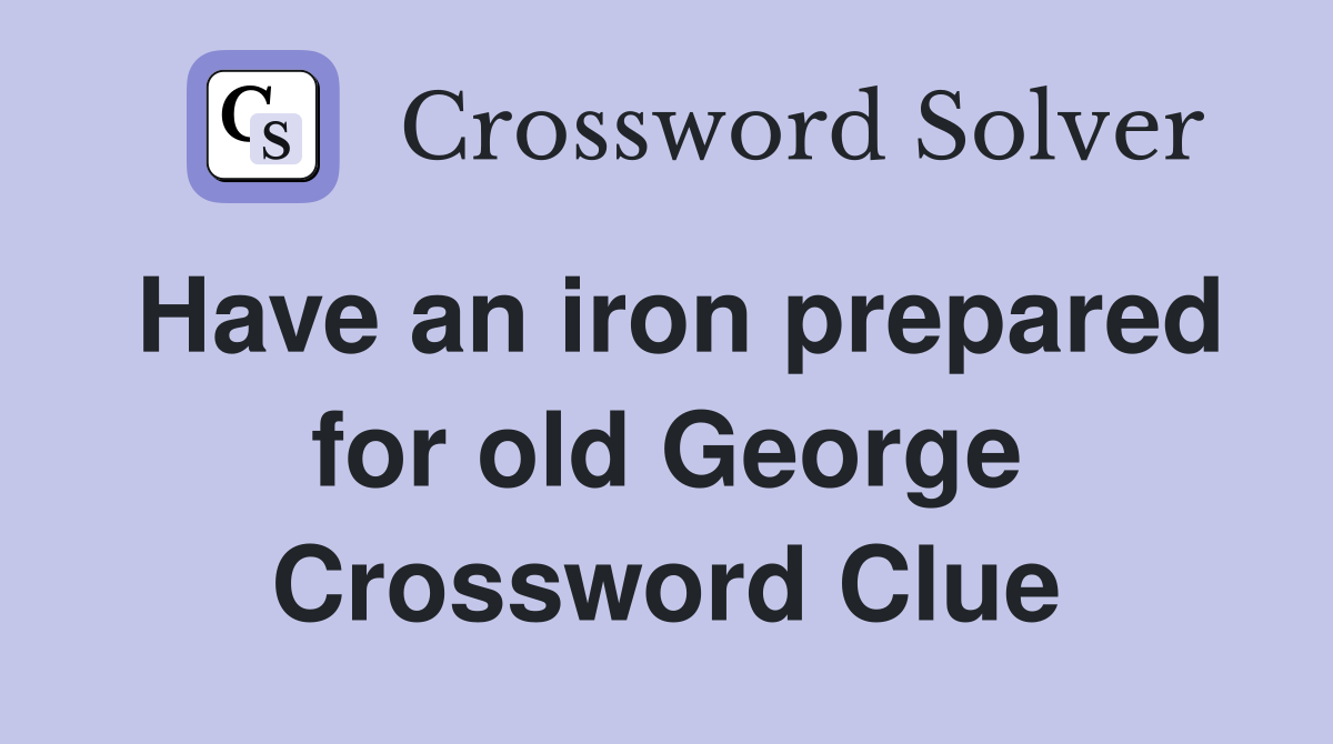 Have an iron prepared for old George Crossword Clue