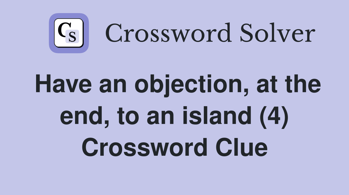 Have an objection, at the end, to an island (4) Crossword Clue
