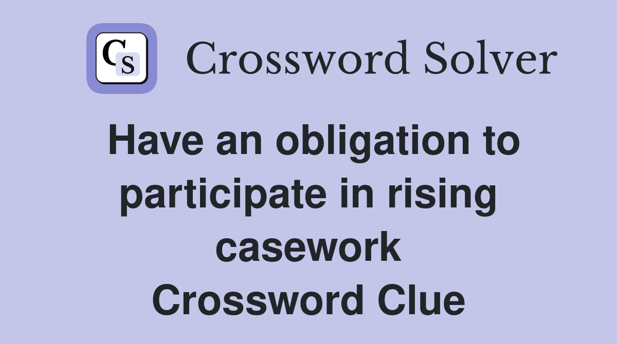Have an obligation to participate in rising casework Crossword Clue