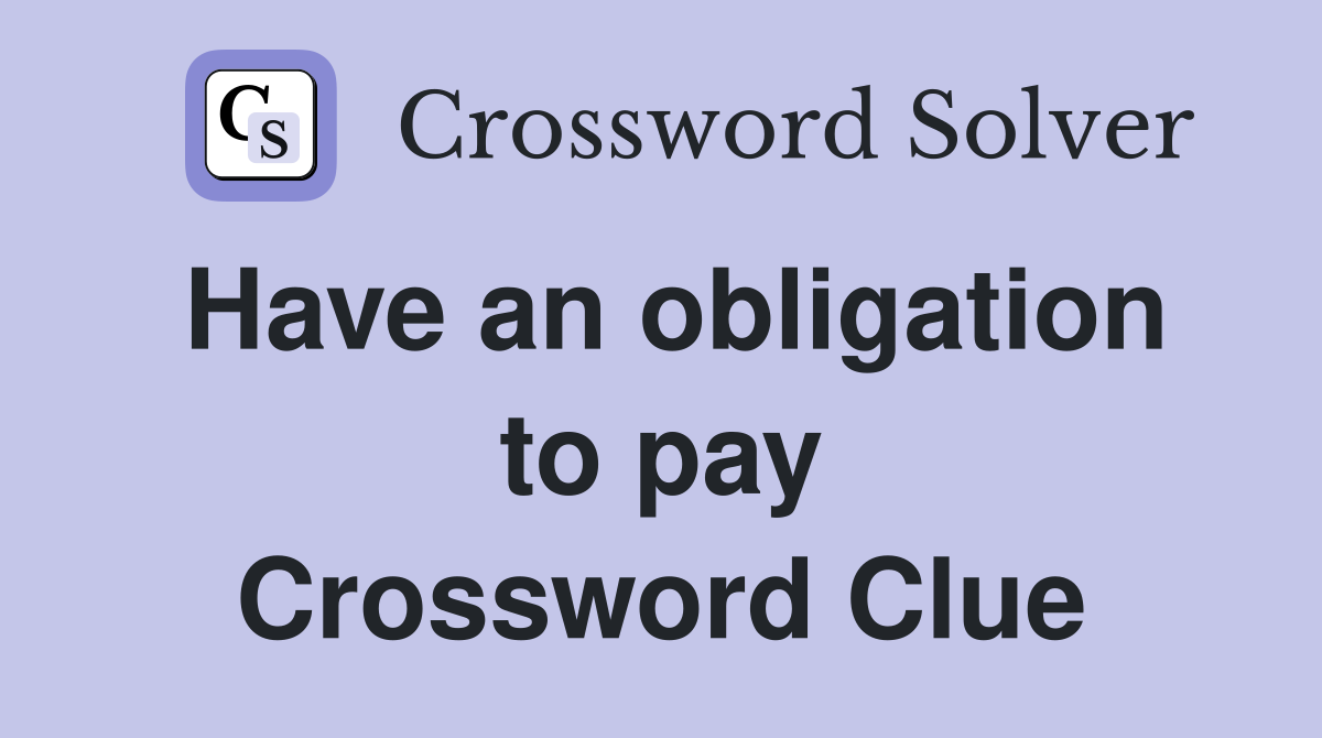 Have an obligation to pay Crossword Clue