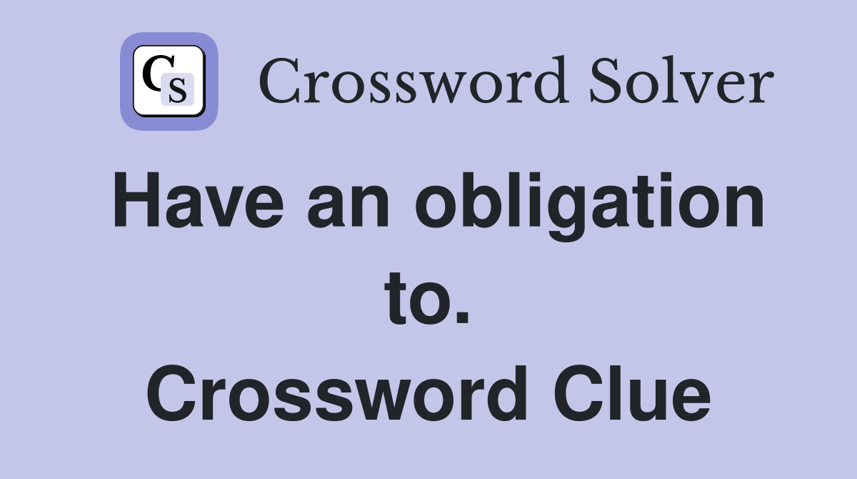 Have an obligation to. Crossword Clue