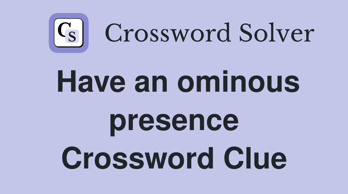 Have an ominous presence Crossword Clue