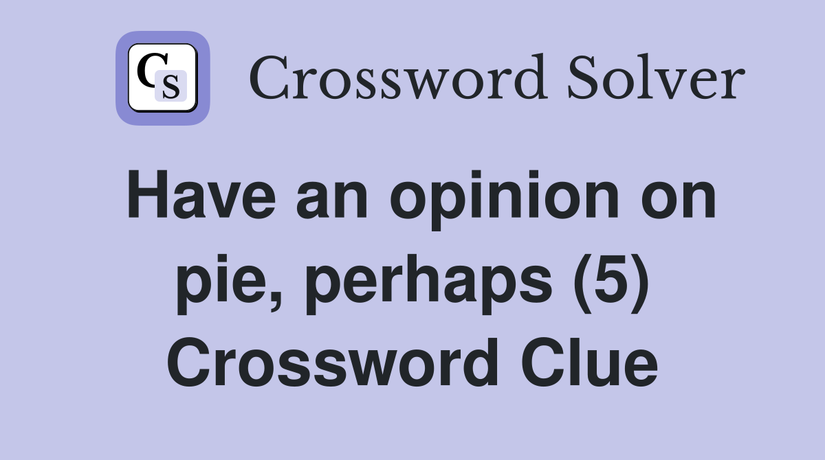 Have an opinion on pie, perhaps (5) Crossword Clue
