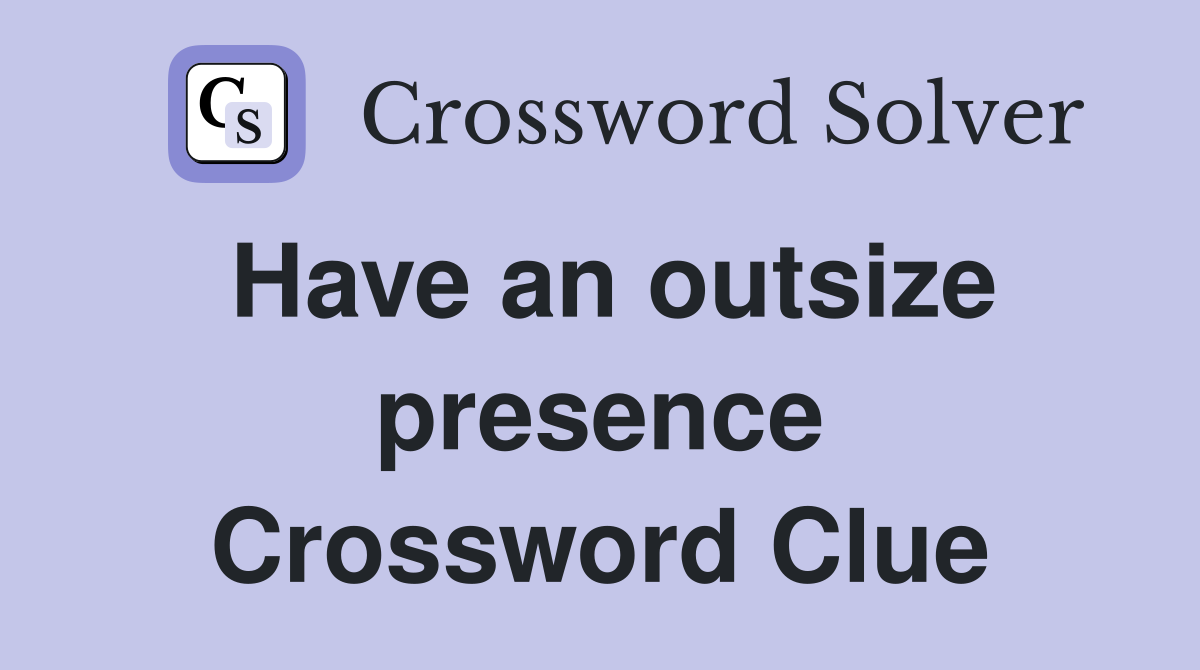 Have an outsize presence Crossword Clue