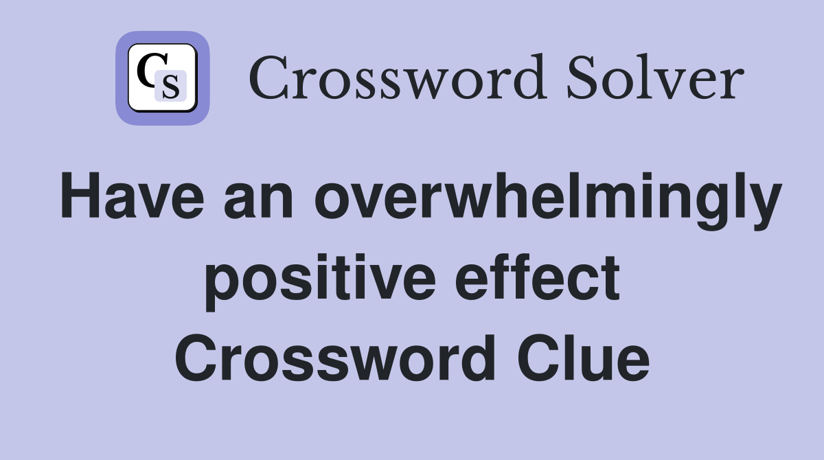 Have an overwhelmingly positive effect Crossword Clue