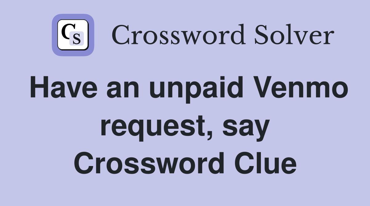 Have an unpaid Venmo request, say Crossword Clue