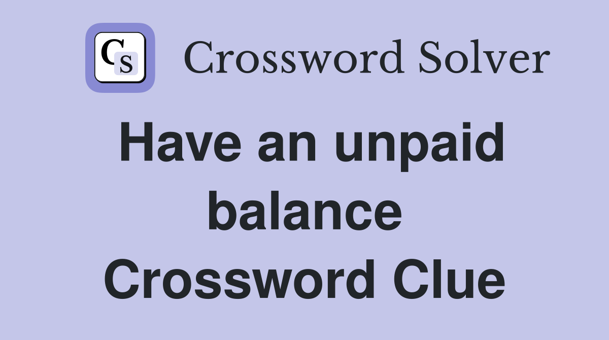 Have an unpaid balance Crossword Clue