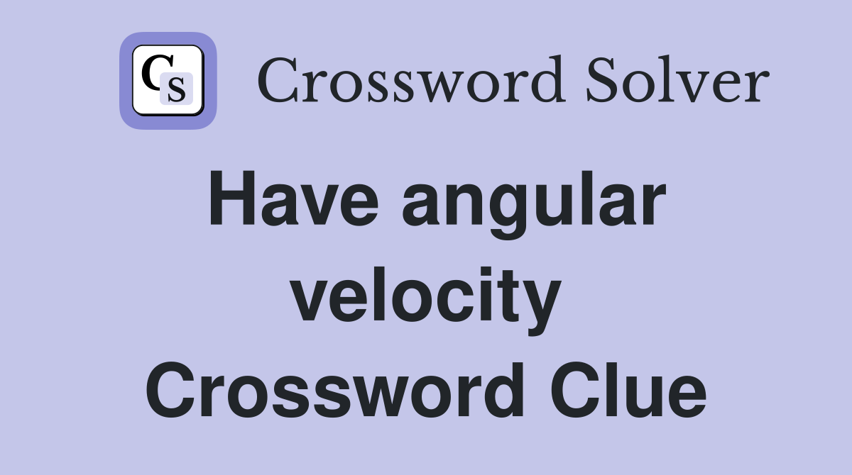 Have angular velocity Crossword Clue