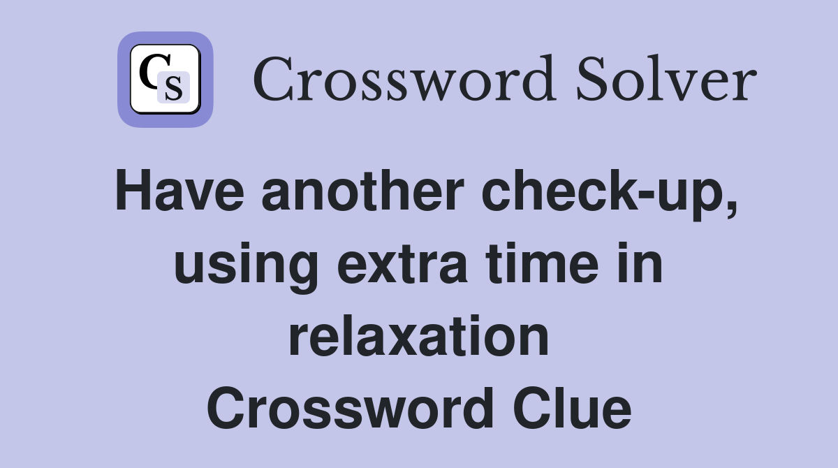 Have another check-up, using extra time in relaxation Crossword Clue