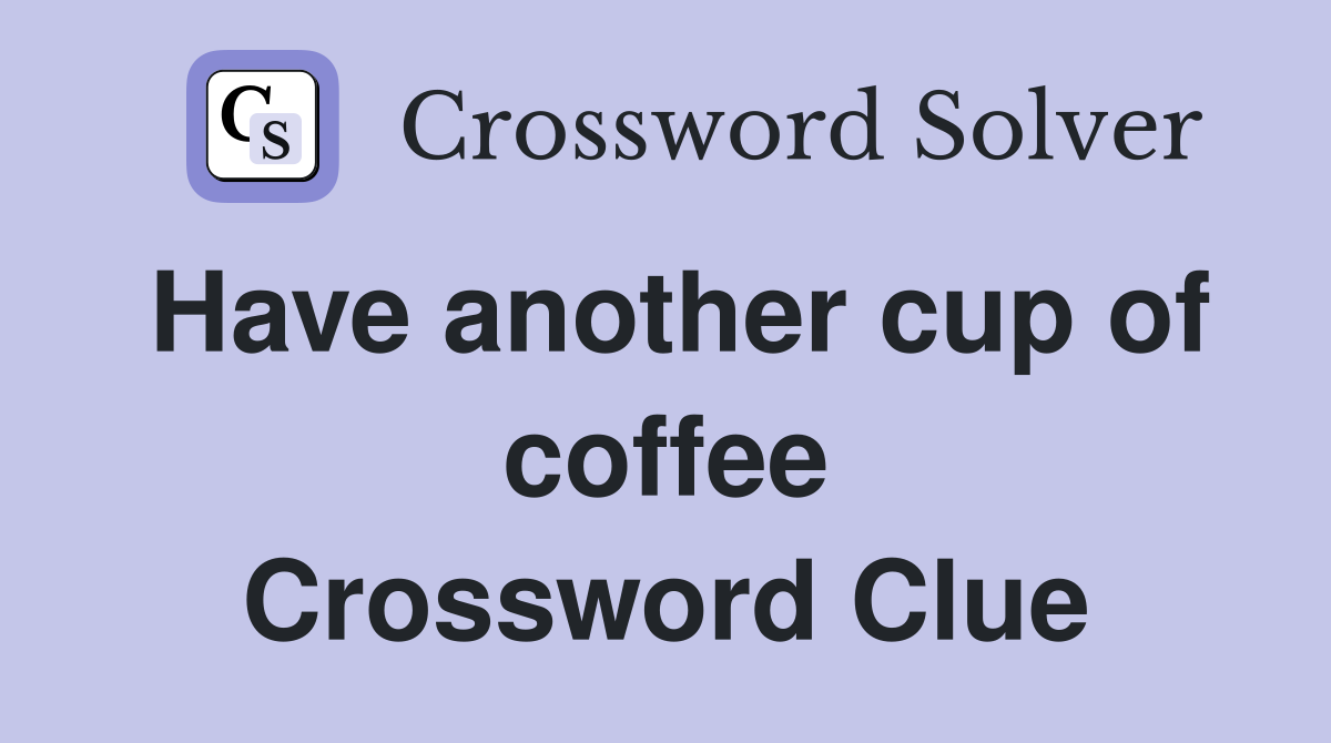 Have another cup of coffee Crossword Clue