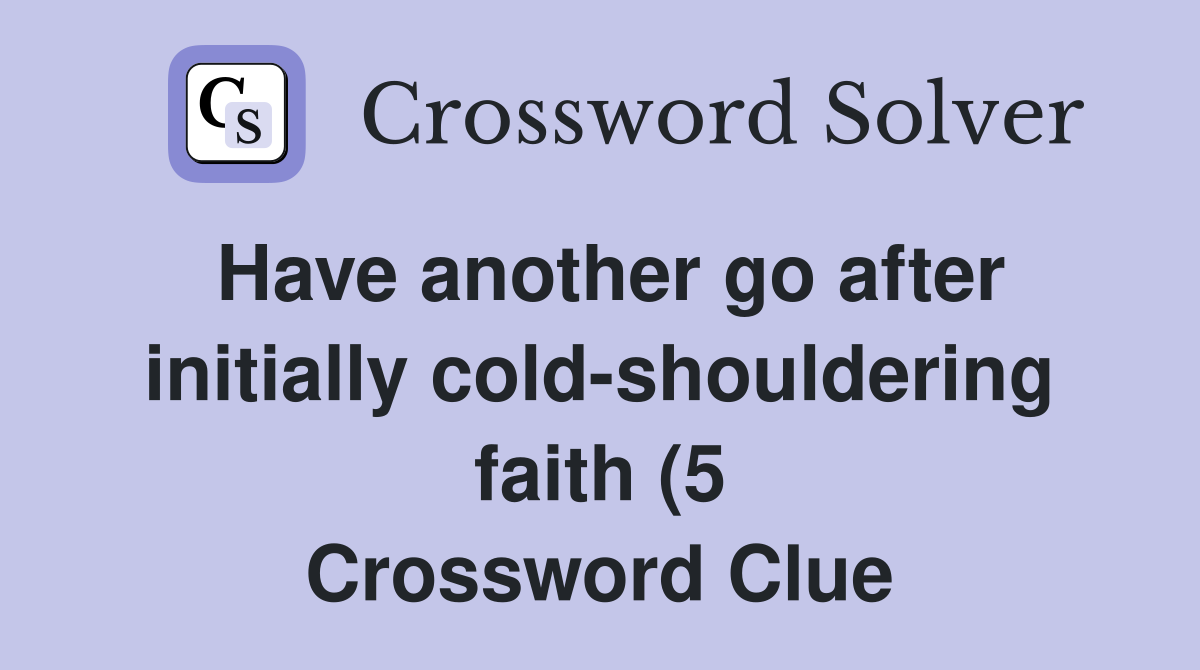 Have another go after initially cold shouldering faith (5) Crossword Have another go after initially cold shouldering faith (5) Crossword