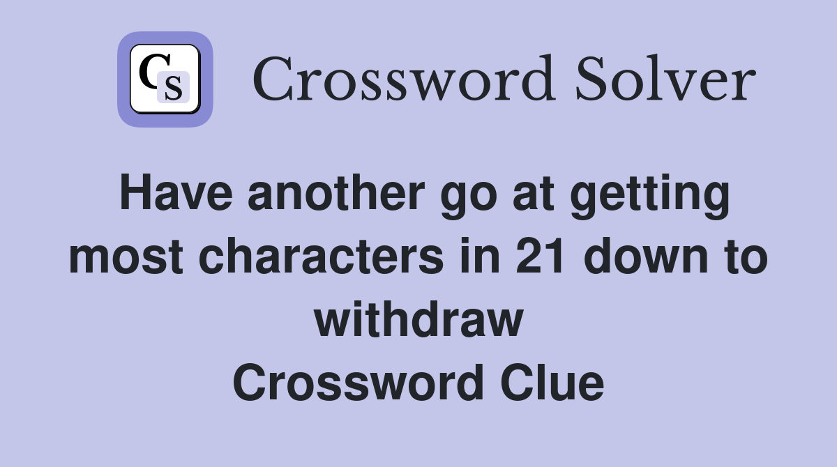 Have another go at getting most characters in 21 down to withdraw Crossword Clue