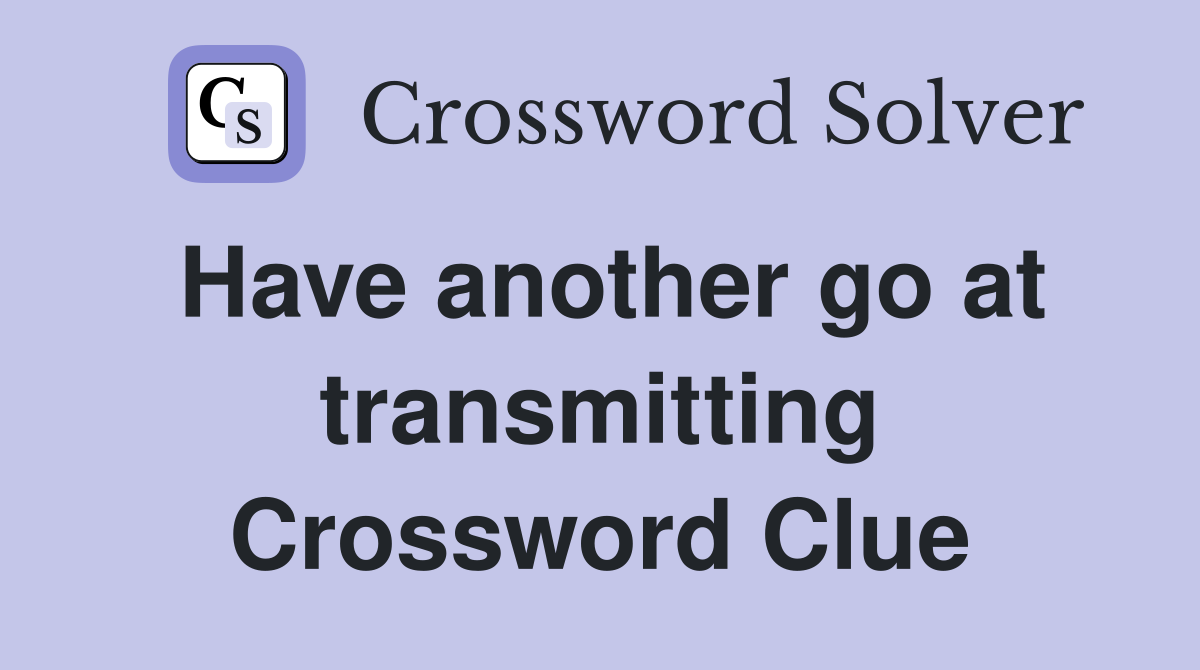 Have another go at transmitting Crossword Clue