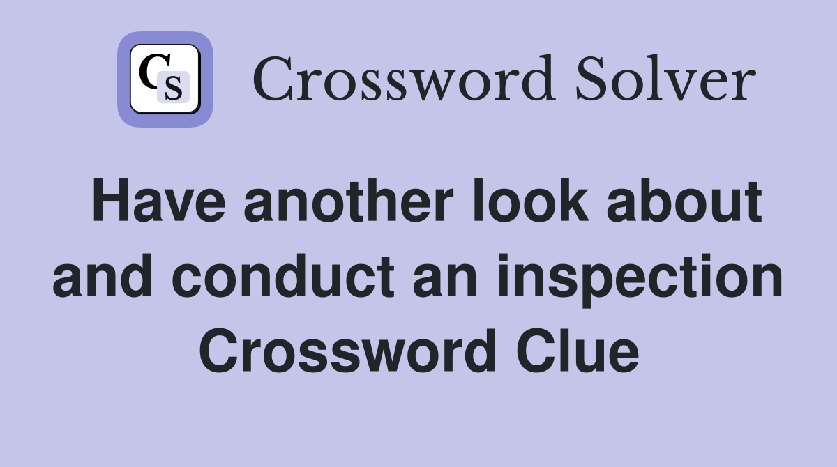 Have another look about and conduct an inspection Crossword Clue