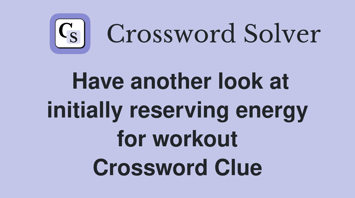 Have another look at initially reserving energy for workout Crossword Clue