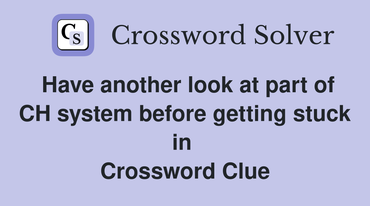 Have another look at part of CH system before getting stuck in  Crossword Clue