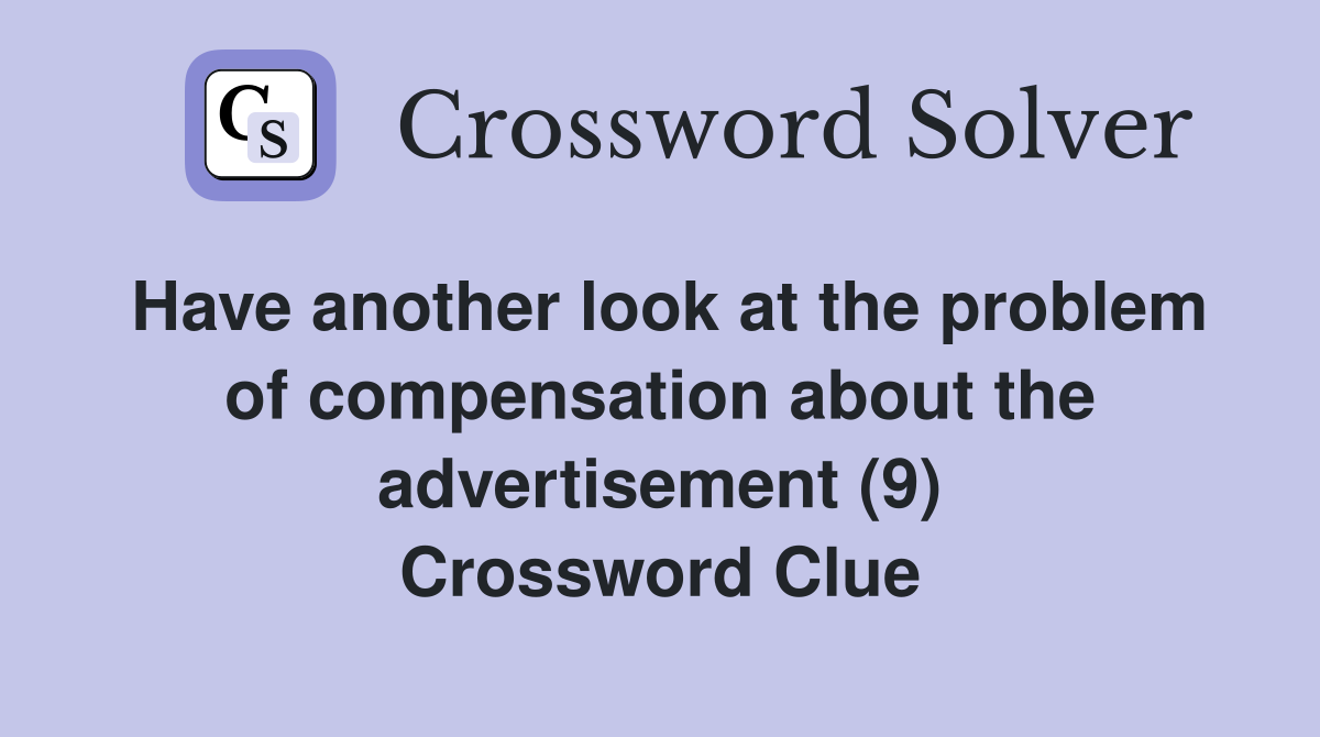 Have another look at the problem of compensation about the advertisement (9) Crossword Clue