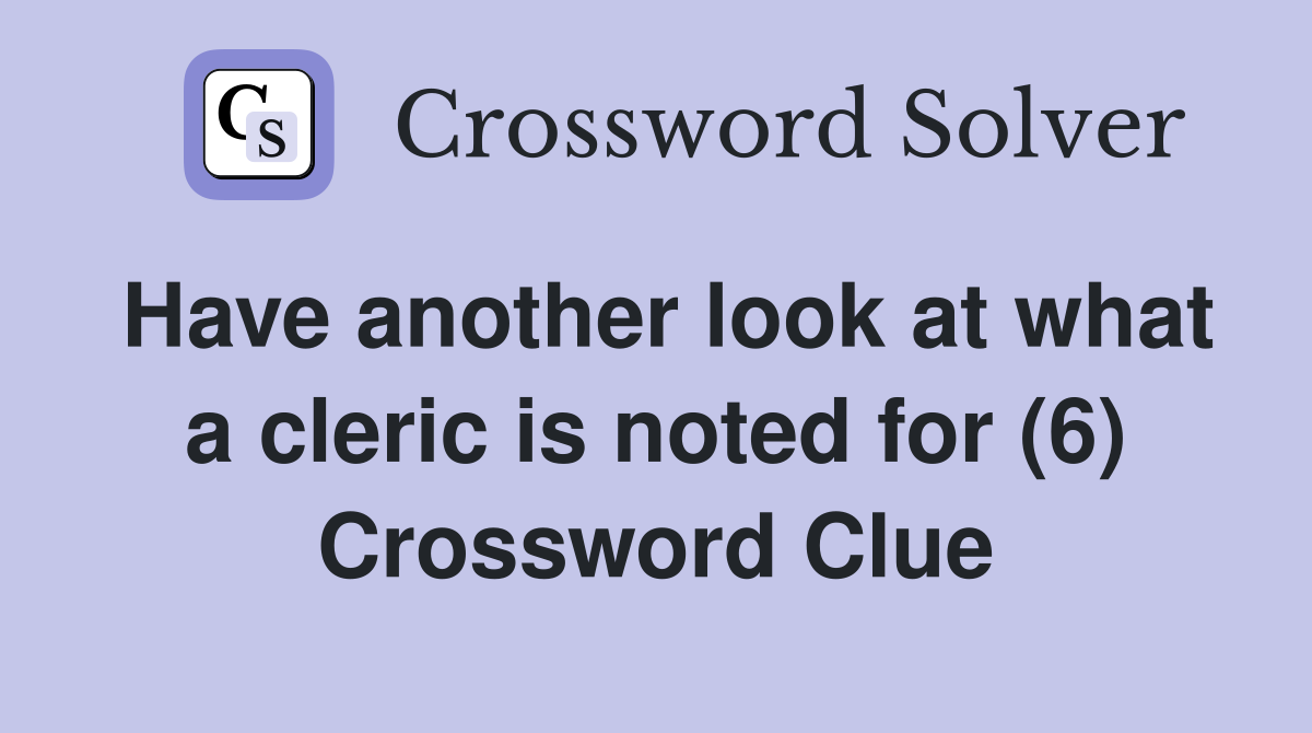 Have another look at what a cleric is noted for (6) Crossword Clue