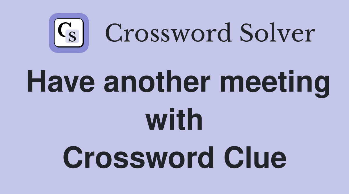 Have another meeting with Crossword Clue