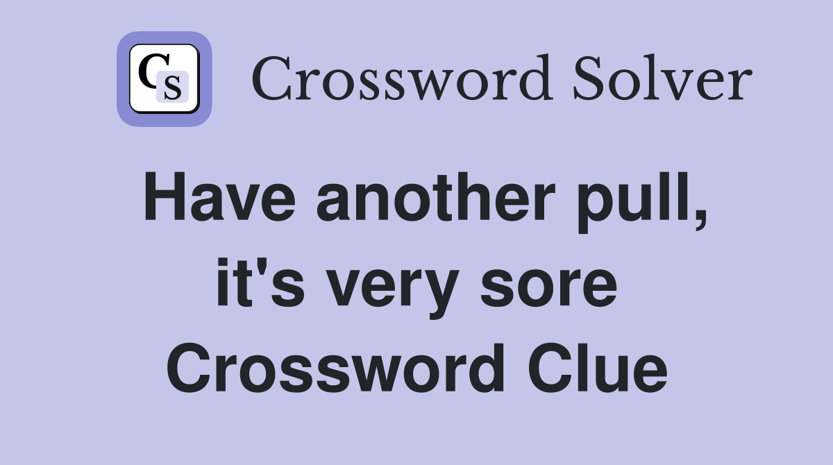 Have another pull, it's very sore Crossword Clue