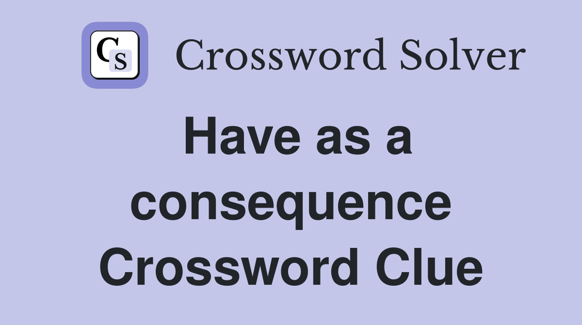 Have as a consequence Crossword Clue