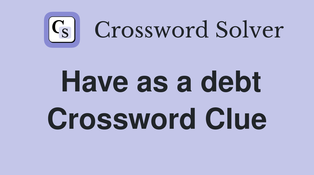 Have as a debt Crossword Clue