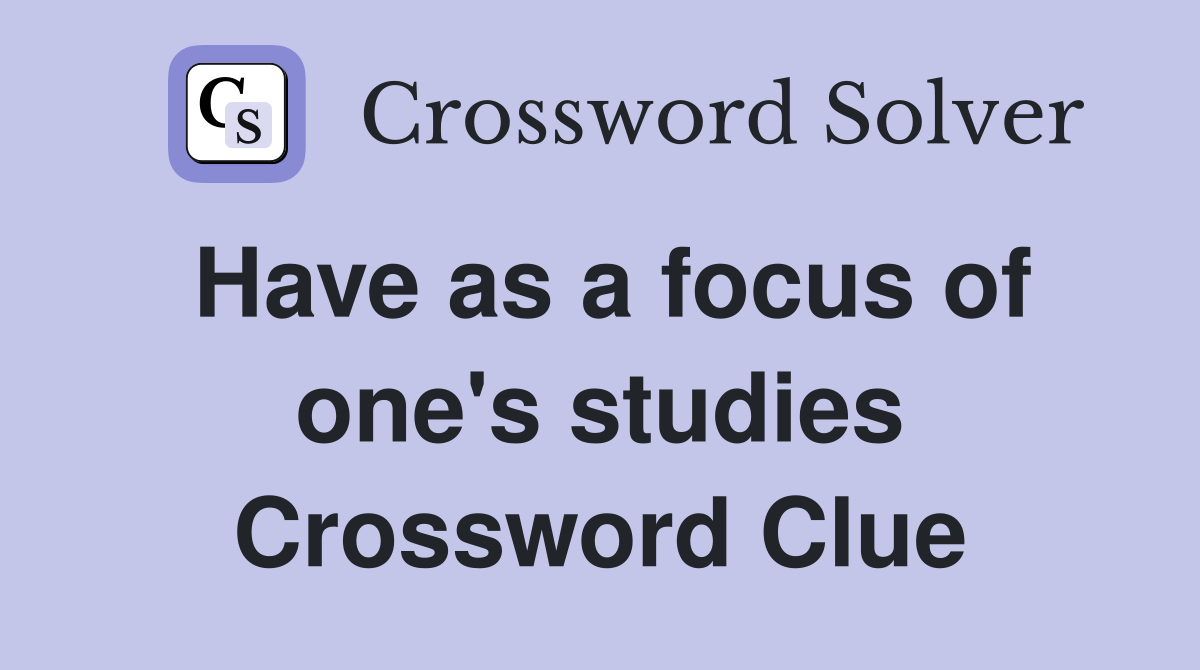 Have as a focus of one's studies Crossword Clue