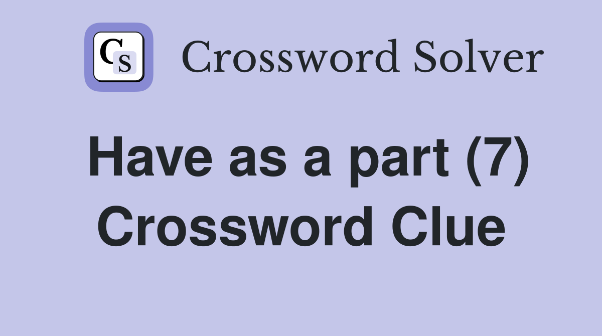 Have as a part (7) Crossword Clue