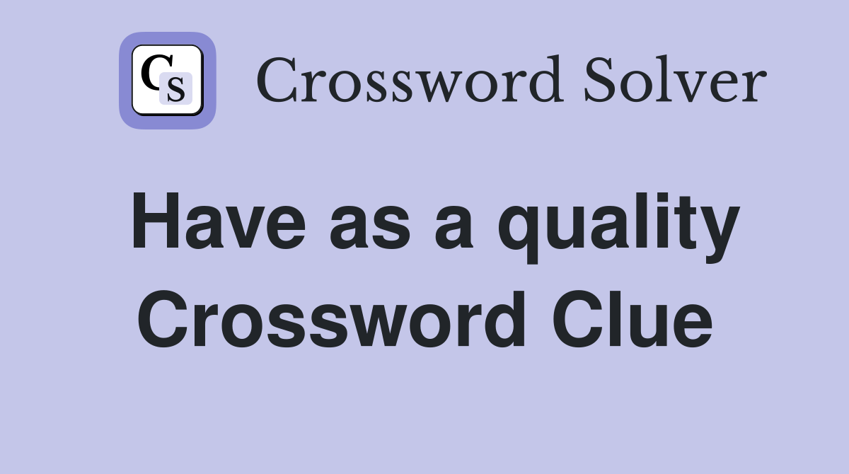 Have as a quality Crossword Clue