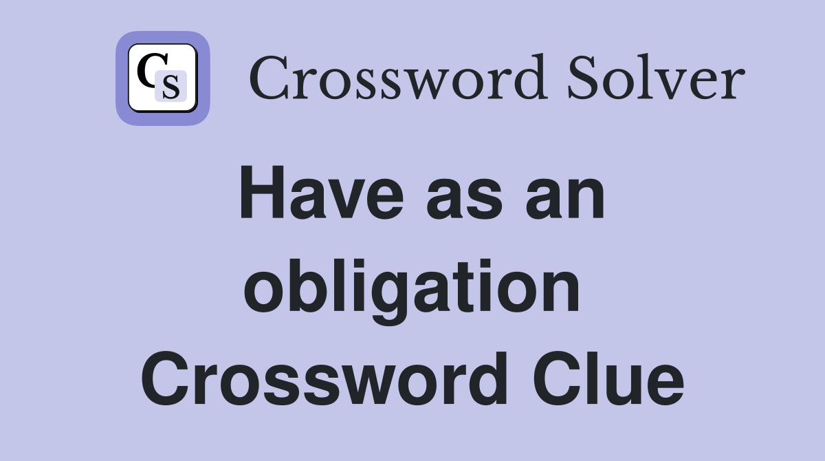 Have as an obligation Crossword Clue
