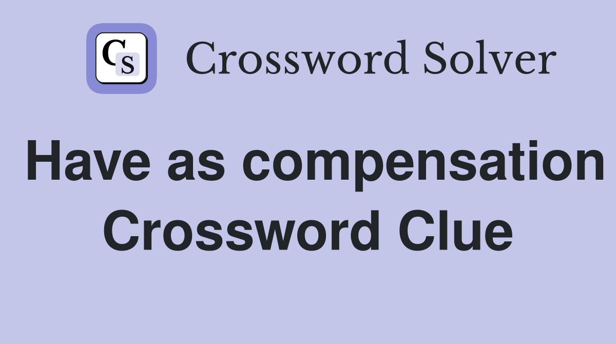 Have as compensation Crossword Clue