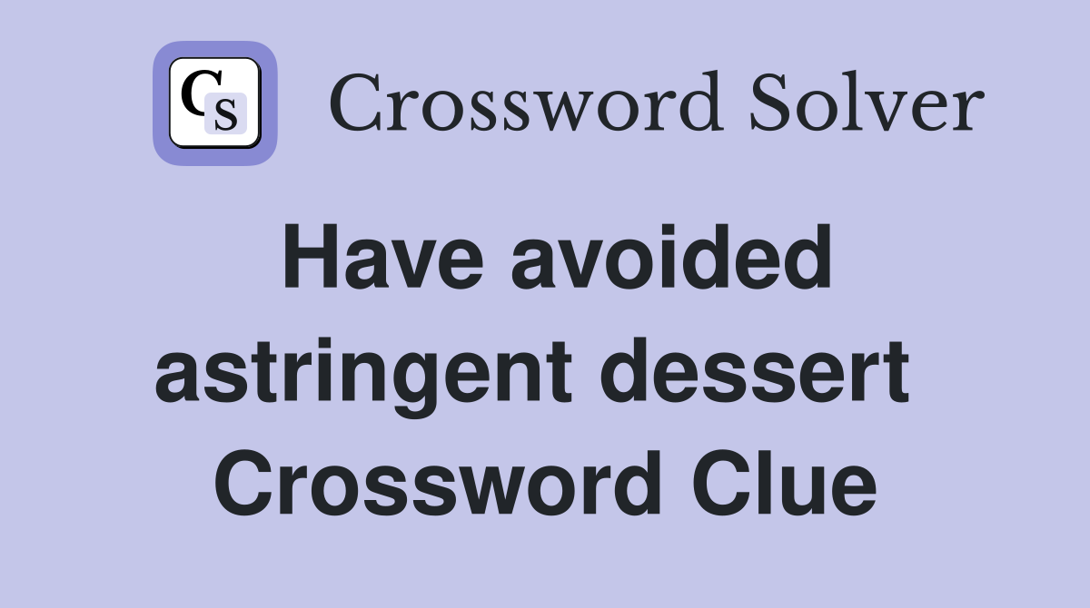 Have avoided astringent dessert  Crossword Clue