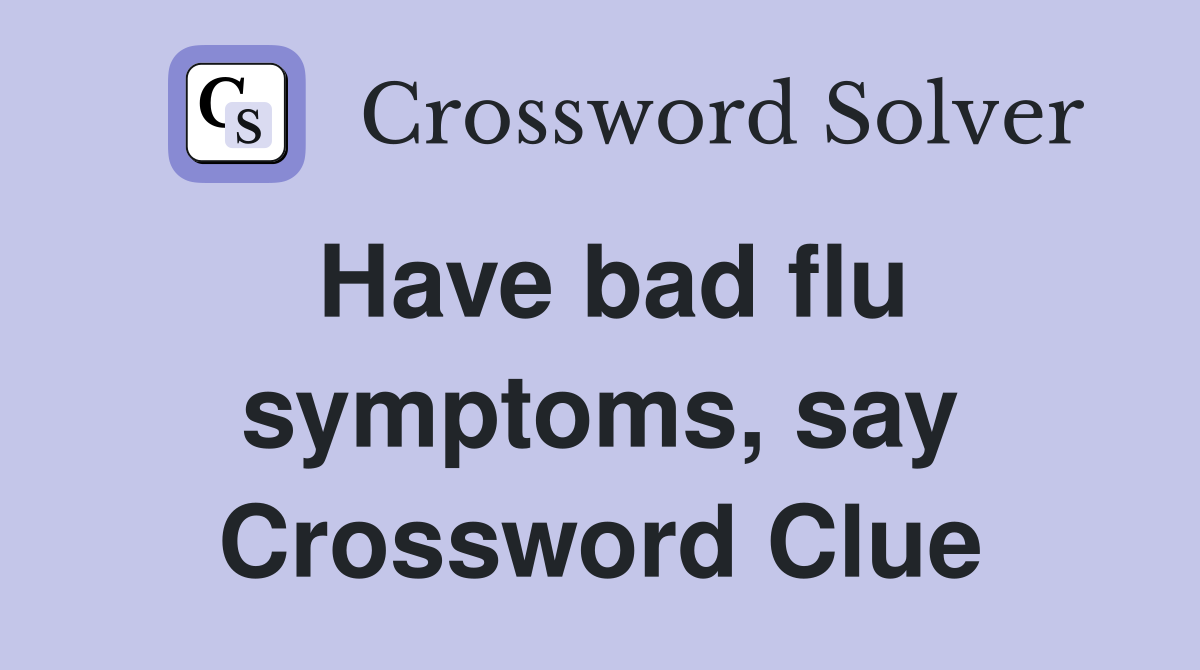 Have bad flu symptoms, say Crossword Clue