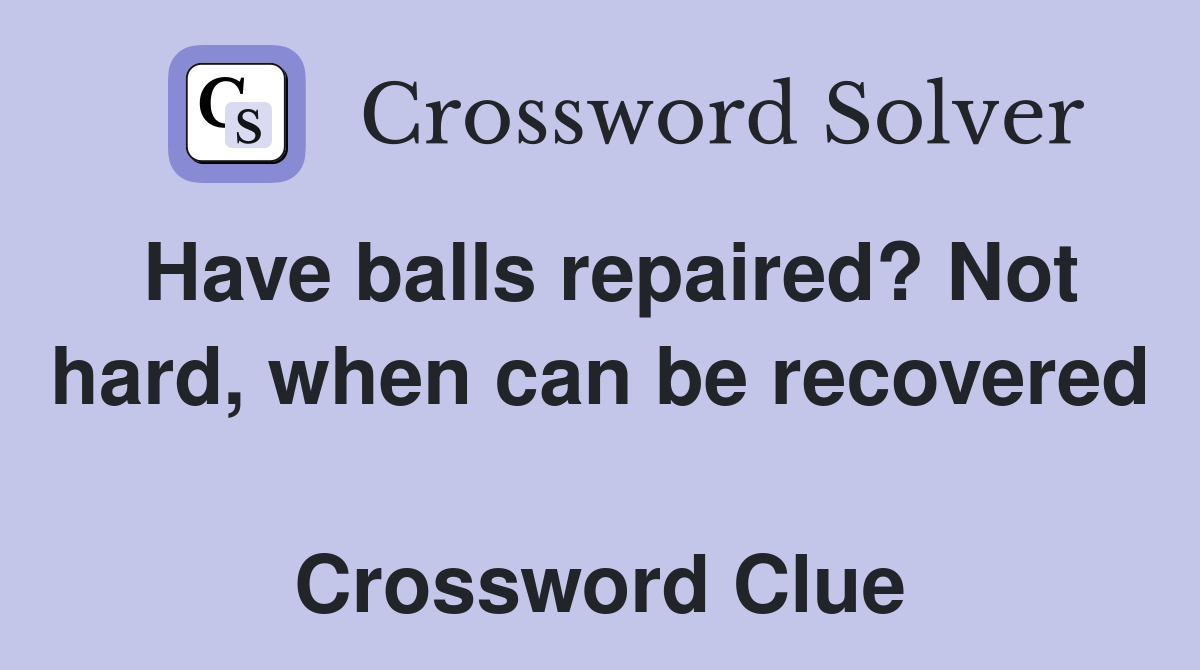 Have balls repaired? Not hard, when can be recovered  Crossword Clue
