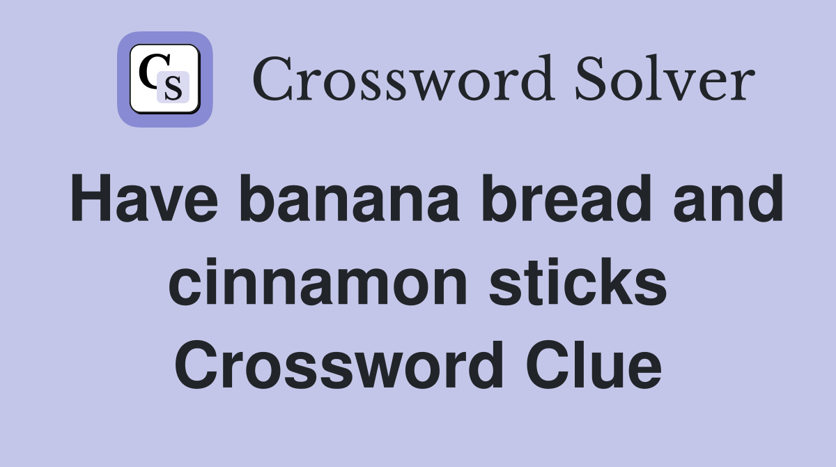 Have banana bread and cinnamon sticks Crossword Clue