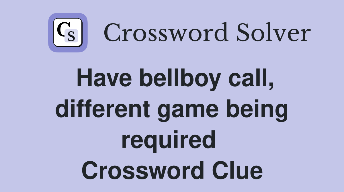 Have bellboy call, different game being required  Crossword Clue