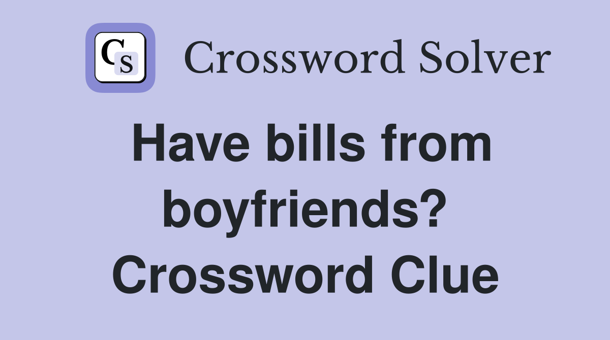Have bills from boyfriends? Crossword Clue