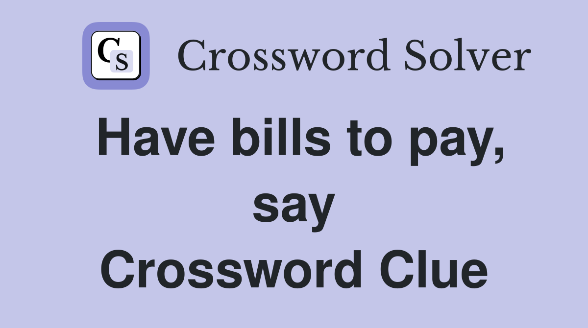 Have bills to pay, say Crossword Clue