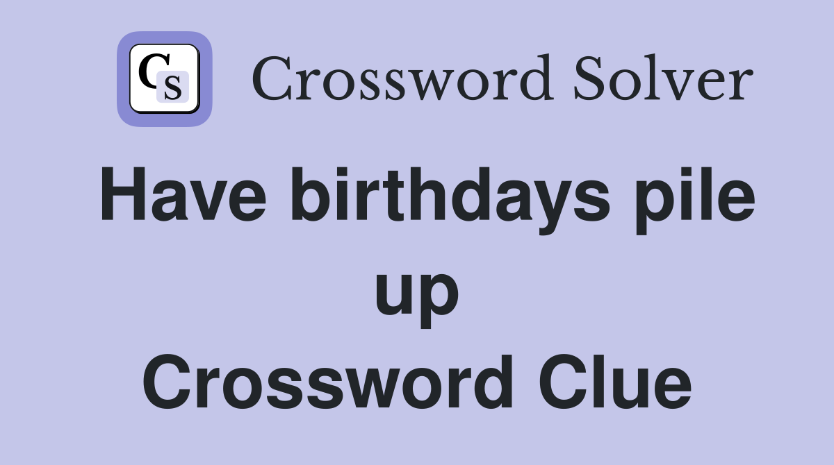 Have birthdays pile up Crossword Clue